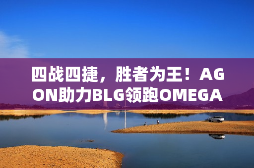 四战四捷,胜者为王!AGON助力BLG领跑OMEGA小组积分榜 四战四捷,胜者为王!AGON助力BLG领跑OMEGA小组积分榜