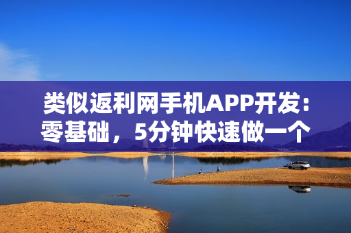 类似返利网手机APP开发:零基础，5分钟快速做一个类似返利网的APP