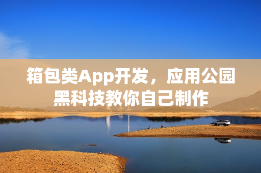 箱包类App开发，应用公园黑科技教你自己制作