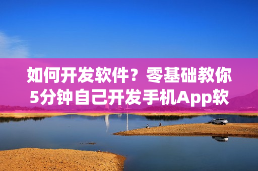 如何开发软件？零基础教你5分钟自己开发手机App软件教程