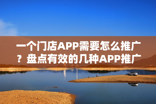 一个门店APP需要怎么推广？盘点有效的几种APP推广方式