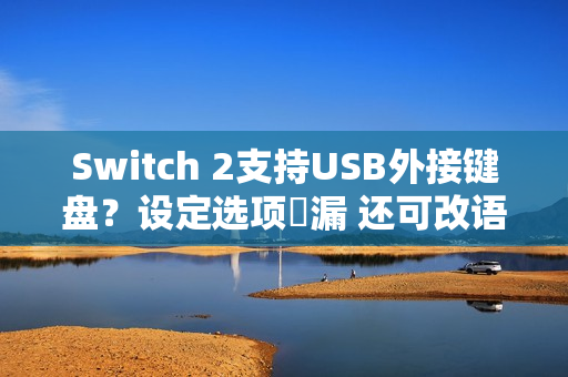 Switch 2支持USB外接键盘？设定选项洩漏 还可改语言