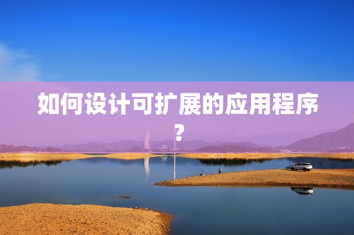 如何设计可扩展的应用程序？