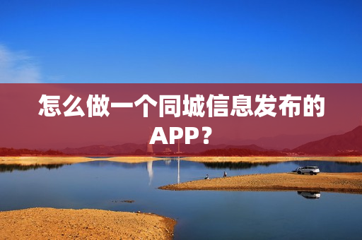 怎么做一个同城信息发布的APP？