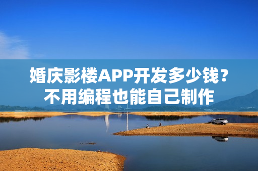 婚庆影楼APP开发多少钱？不用编程也能自己制作
