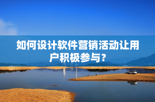 如何设计软件营销活动让用户积极参与？