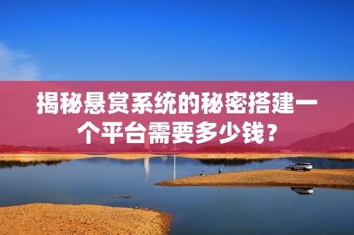 揭秘悬赏系统的秘密搭建一个平台需要多少钱？