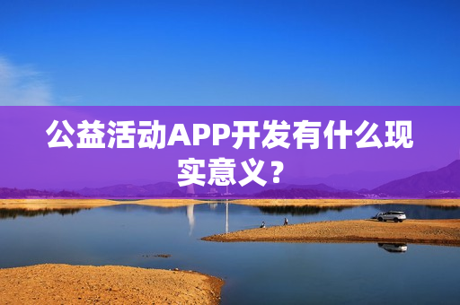 公益活动APP开发有什么现实意义？