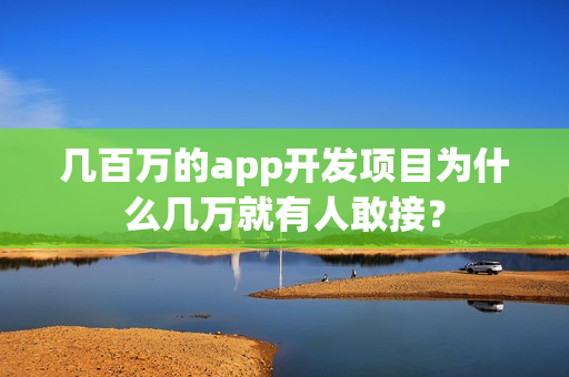 几百万的app开发项目为什么几万就有人敢接？