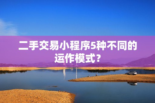 二手交易小程序5种不同的运作模式？