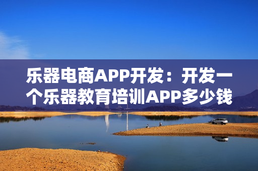 乐器电商APP开发：开发一个乐器教育培训APP多少钱？现成模板直接用