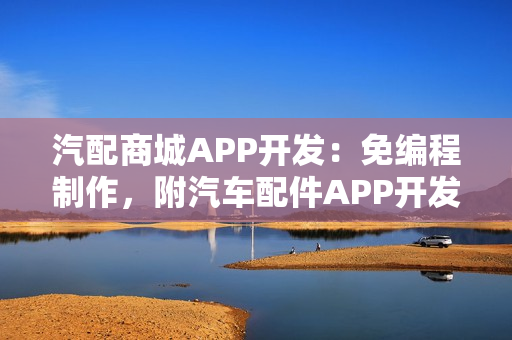 汽配商城APP开发：免编程制作，附汽车配件APP开发功能