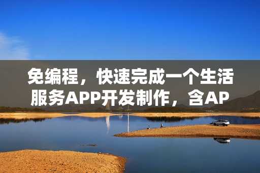 免编程，快速完成一个生活服务APP开发制作，含APP预约功能