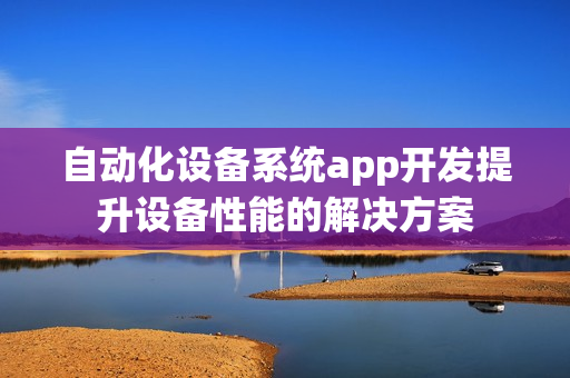 自动化设备系统app开发提升设备性能的解决方案