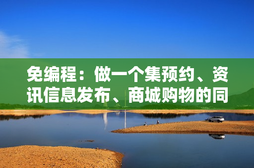 免编程：做一个集预约、资讯信息发布、商城购物的同城生活服务APP