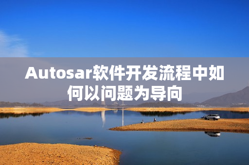 Autosar软件开发流程中如何以问题为导向