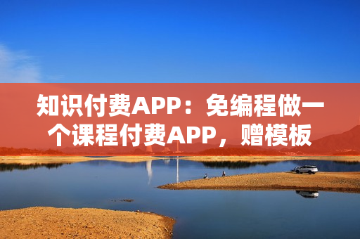 知识付费APP：免编程做一个课程付费APP，赠模板