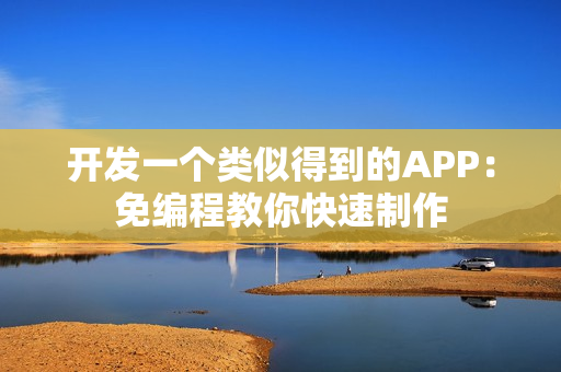 开发一个类似得到的APP：免编程教你快速制作