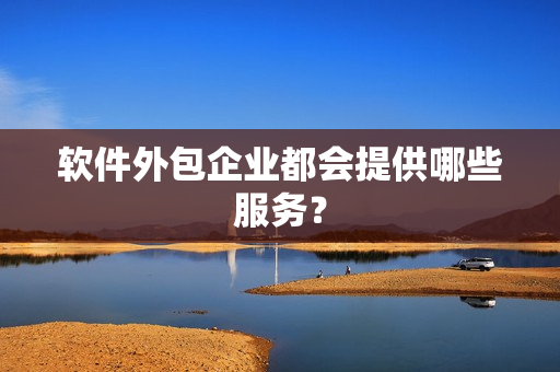 软件外包企业都会提供哪些服务？