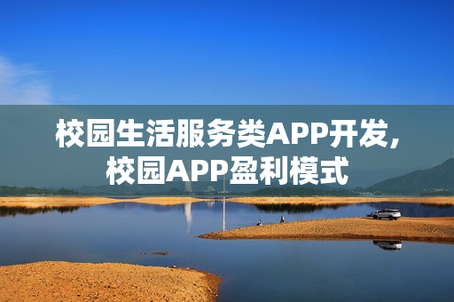 校园生活服务类APP开发,校园APP盈利模式 校园生活服务类APP开发,校园APP盈利模式