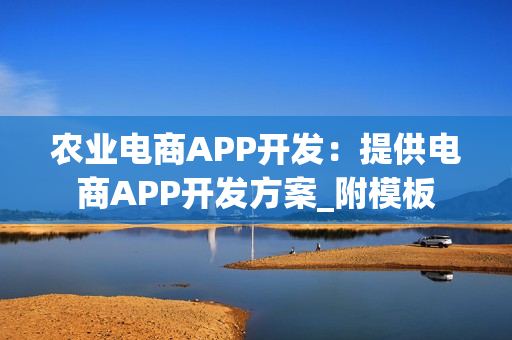 农业电商APP开发：提供电商APP开发方案_附模板