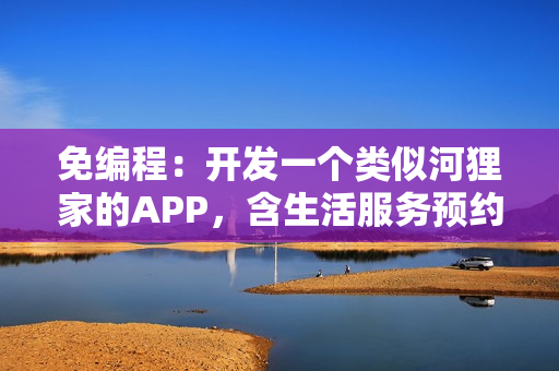 免编程：开发一个类似河狸家的APP，含生活服务预约等功能