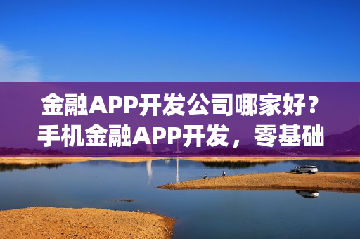 金融APP开发公司哪家好？手机金融APP开发，零基础自己制作_附教程
