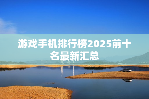 游戏手机排行榜2025前十名最新汇总