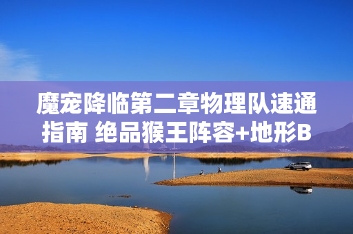 魔宠降临第二章物理队速通指南 绝品猴王阵容+地形Buff解析