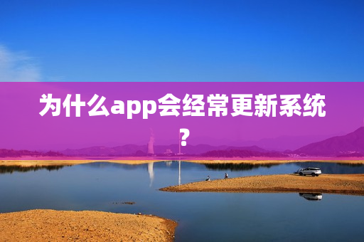 为什么app会经常更新系统？