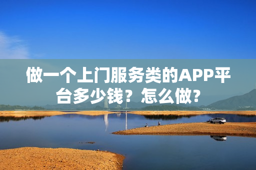 做一个上门服务类的APP平台多少钱？怎么做？