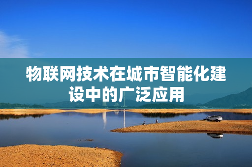 物联网技术在城市智能化建设中的广泛应用