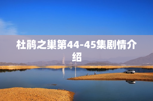 杜鹃之巢第44-45集剧情介绍