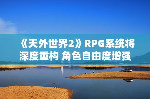 《天外世界2》RPG系统将深度重构 角色自由度增强