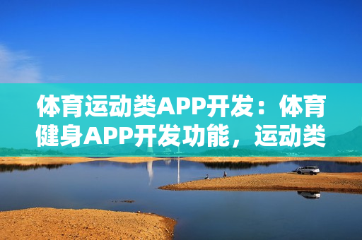 体育运动类APP开发：体育健身APP开发功能，运动类APP市场需求分析