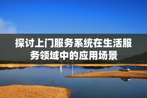 探讨上门服务系统在生活服务领域中的应用场景