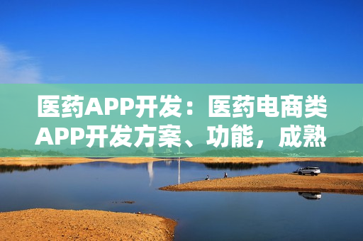 医药APP开发：医药电商类APP开发方案、功能，成熟模板直接套用
