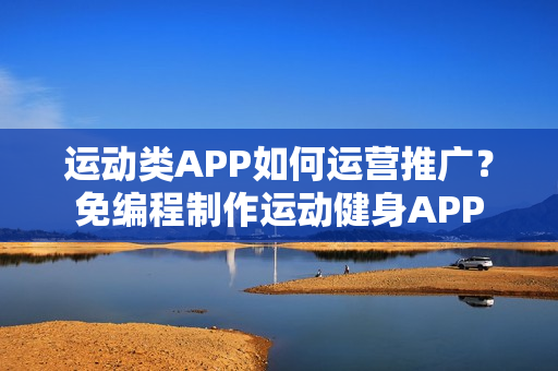 运动类APP如何运营推广？免编程制作运动健身APP
