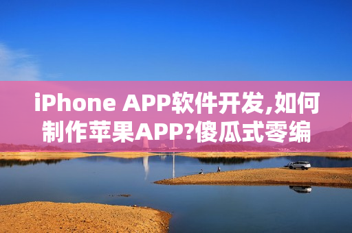 iPhone APP软件开发,如何制作苹果APP?傻瓜式零编程平台推荐