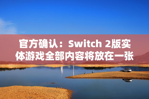 官方确认：Switch 2版实体游戏全部内容将放在一张卡上