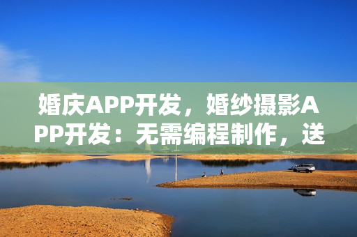 婚庆APP开发，婚纱摄影APP开发：无需编程制作，送原生APP模板