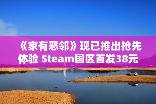 《家有恶邻》现已推出抢先体验 Steam国区首发38元