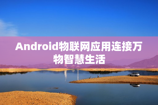 Android物联网应用连接万物智慧生活
