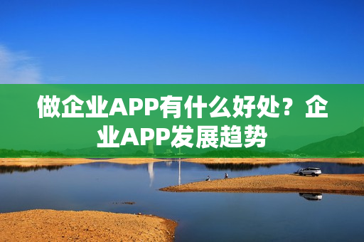做企业APP有什么好处？企业APP发展趋势