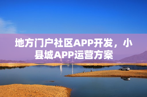 地方门户社区APP开发，小县城APP运营方案