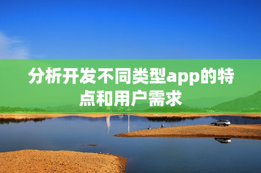 分析开发不同类型app的特点和用户需求