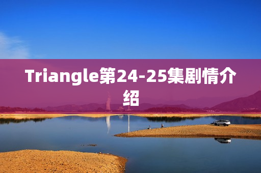 Triangle第24-25集剧情介绍