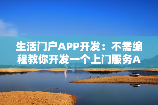 生活门户APP开发：不需编程教你开发一个上门服务APP