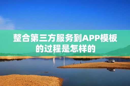 整合第三方服务到APP模板的过程是怎样的