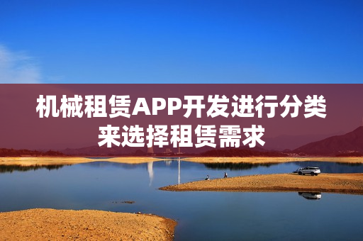 机械租赁APP开发进行分类来选择租赁需求